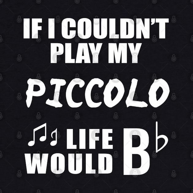 If I Couldn't Play My Piccolo, Life Would Bb by newledesigns